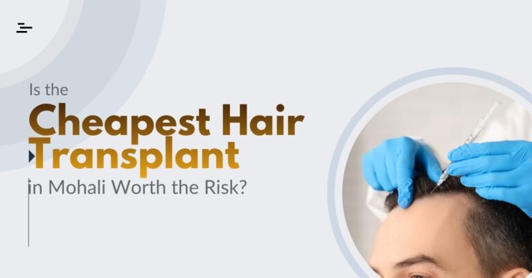 Is the Cheapest Hair Transplant in Mohali Worth the Risk?